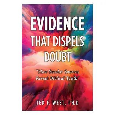 "Evidence That Dispels Doubt: How Secular Sources Reveal Biblical Truth" - "" ("West Ph. D. Ted 