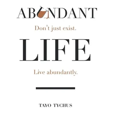 "Abundant Life: Don't Just Exist. Live Abundantly." - "" ("Tychus Tayo")