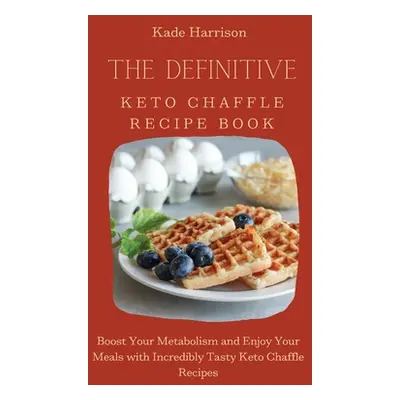 "The Definitive Keto Chaffle Recipe Book: Boost Your Metabolism and Enjoy Your Meals with Incred