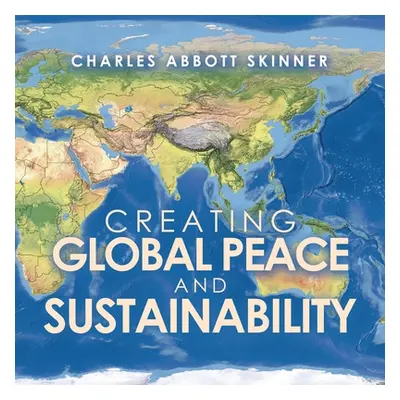 "Creating Global Peace and Sustainability" - "" ("Skinner Charles Abbott")