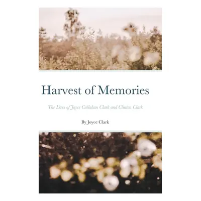 "Harvest of Memories: The Lives of Joyce Callahan Clark and Clinton Clark" - "" ("Clark Joyce")