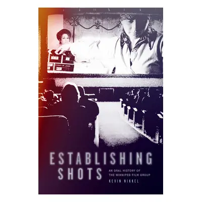 "Establishing Shots: An Oral History of the Winnipeg Film Group" - "" ("Nikkel Kevin")