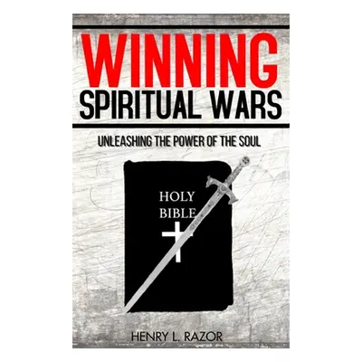 "Winning Spiritual Wars: Unleashing the Power of the Soul!" - "" ("Razor Henry L.")