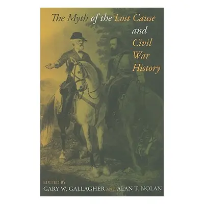 "The Myth of the Lost Cause and Civil War History" - "" ("Gallagher Gary W.")