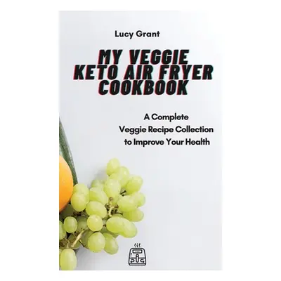 "My Veggie Keto Air Fryer Cookbook: A Complete Veggie Recipe Collection to Improve Your Health" 