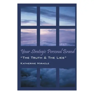 "Your Strategic Personal Brand: The Truth & The Lies""" - "" ("Miracle Katherine")