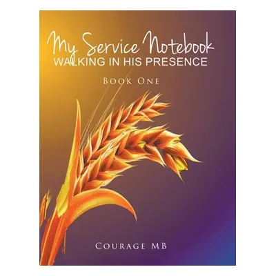 "My Service Notebook: Walking In His Presence: Book One" - "" ("Mb Courage")