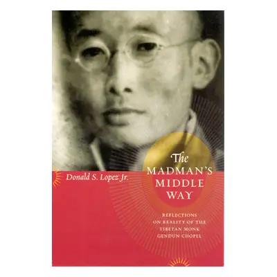 "The Madman's Middle Way: Reflections on Reality of the Tibetan Monk Gendun Chopel" - "" ("Lopez