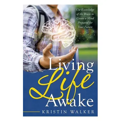 "Living Life Awake: Use Knowledge of the Brain to Create a Mind Prepared for Your Future" - "" (