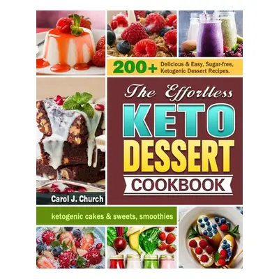 "The Effortless Keto Dessert Cookbook: 200+ Delicious & Easy, Sugar-free, Ketogenic Dessert Reci