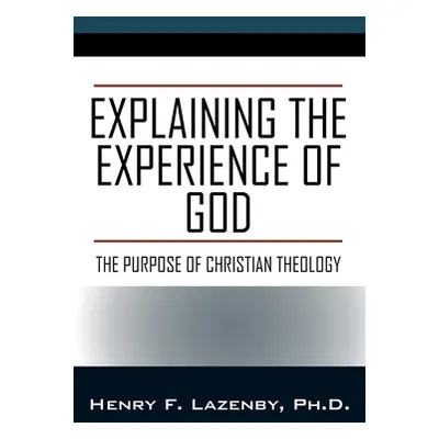 "Explaining the Experience of God: The Purpose of Christian Theology" - "" ("Lazenby Henry F.")