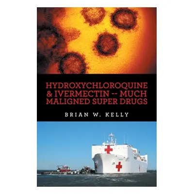 "Hydroxychloroquine & Ivermectin -- Much Maligned Super Drugs" - "" ("Kelly Brian W.")