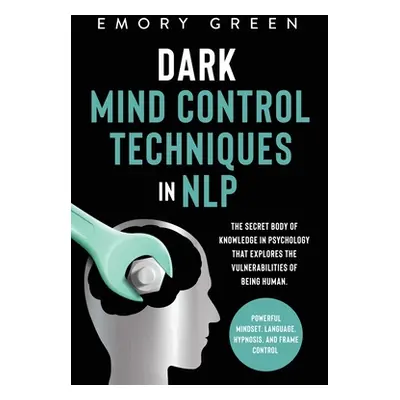 "Dark Mind Control Techniques in NLP: The Secret Body of Knowledge in Psychology That Explores t