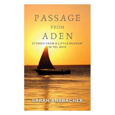 "Passage From Aden: Stories From A Little Museum In Tel Aviv" - "" ("Ansbacher Sarah")