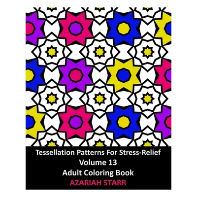 "Tessellation Patterns For Stress-Relief Volume 13: Adult Coloring Book" - "" ("Starr Azariah")