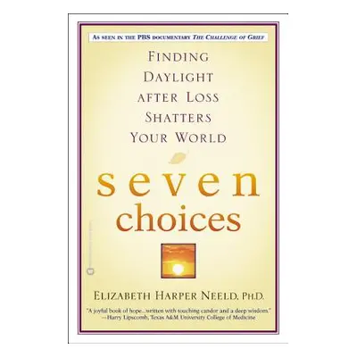 "Seven Choices: Finding Daylight After Loss Shatters Your World" - "" ("Neeld Elizabeth Harper")