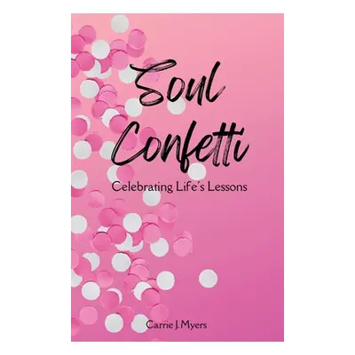 "Soul Confetti: Celebrating Life's Lessons" - "" ("Myers Carrie J.")