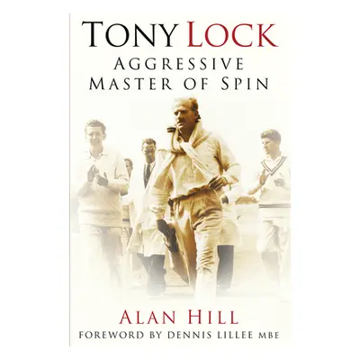 "Tony Lock: Aggressive Master of Spin" - "" ("Hill Alan")