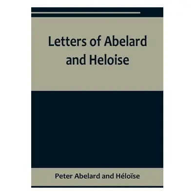 "Letters of Abelard and Heloise, To which is prefix'd a particular account of their lives, amour