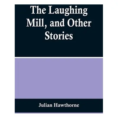 "The Laughing Mill, and Other Stories" - "" ("Hawthorne Julian")