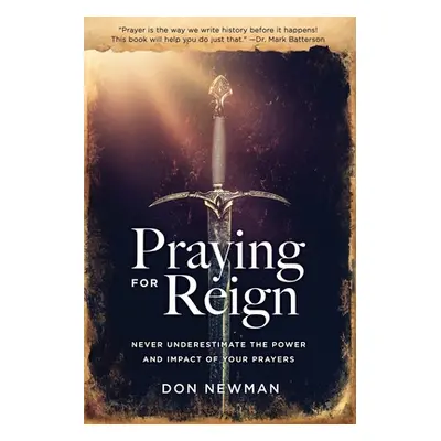 "Praying For Reign: Never Underestimate The Power And Impact Of Your Prayers" - "" ("Newman Don"