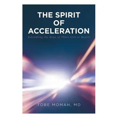 "The Spirit of Acceleration: Rekindling the Hope of Those Sick at Heart!" - "" ("Momah MD Tobe")