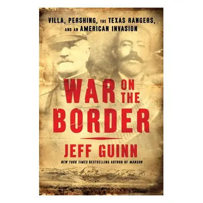 "War on the Border: Villa, Pershing, the Texas Rangers, and an American Invasion" - "" ("Guinn J