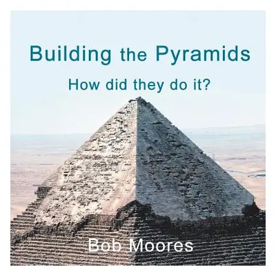 "Building the Pyramids: How Did They Do It?" - "" ("Moores Bob")