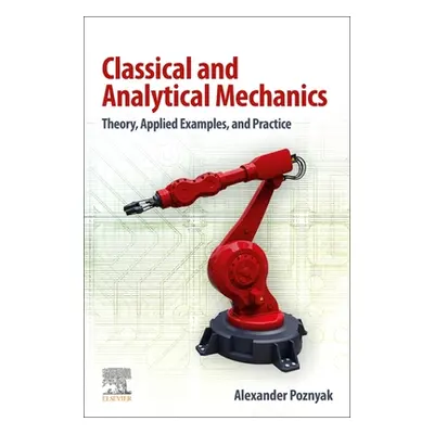 "Classical and Analytical Mechanics: Theory, Applied Examples, and Practice" - "" ("Poznyak Alex