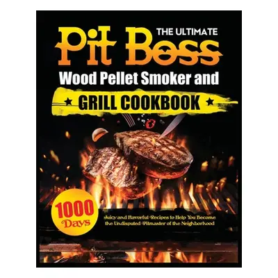 "The Ultimate Pit Boss Wood Pellet Smoker and Grill Cookbook: Juicy and Flavorful Recipes to Hel