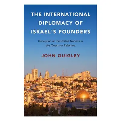 "The International Diplomacy of Israel's Founders: Deception at the United Nations in the Quest 