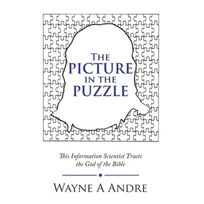 "The Picture in the Puzzle: This Information Scientist Trusts the God of the Bible" - "" ("Andre