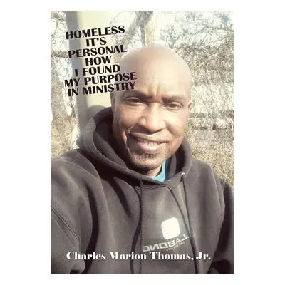 "Homeless It's Personal How I Found My Purpose in Ministry" - "" ("Thomas Charles Marion Jr.")