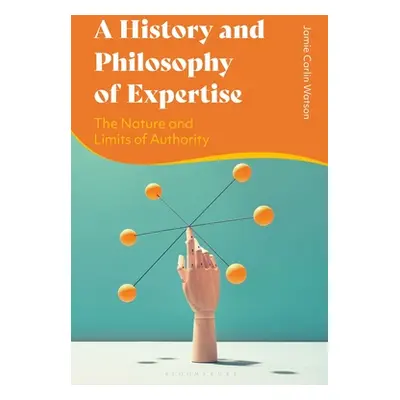 "A History and Philosophy of Expertise: The Nature and Limits of Authority" - "" ("Watson Jamie 