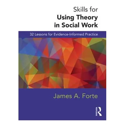 "Skills for Using Theory in Social Work: 32 Lessons for Evidence-Informed Practice" - "" ("Forte