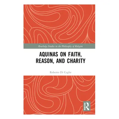 "Aquinas on Faith, Reason, and Charity" - "" ("Di Ceglie Roberto")