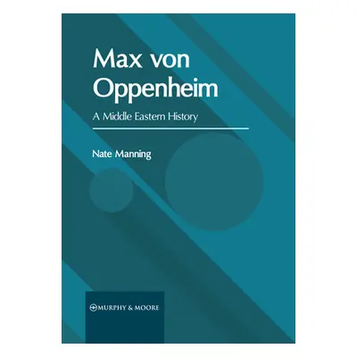 "Max Von Oppenheim: A Middle Eastern History" - "" ("Manning Nate")