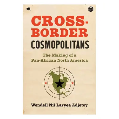 "Cross-Border Cosmopolitans: The Making of a Pan-African North America" - "" ("Adjetey Wendell N