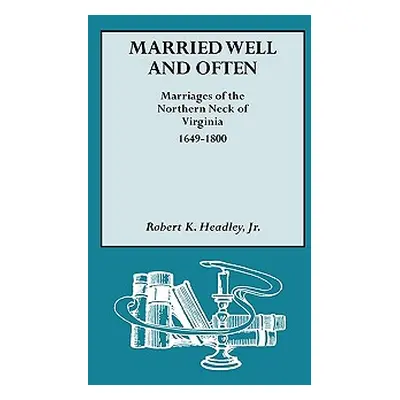 "Married Well and Often: Marriages of the Northern Neck of Virginia, 1649-1800" - "" ("Headley R