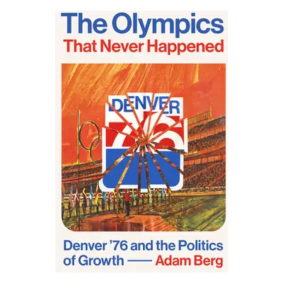 "The Olympics That Never Happened: Denver '76 and the Politics of Growth" - "" ("Berg Adam")