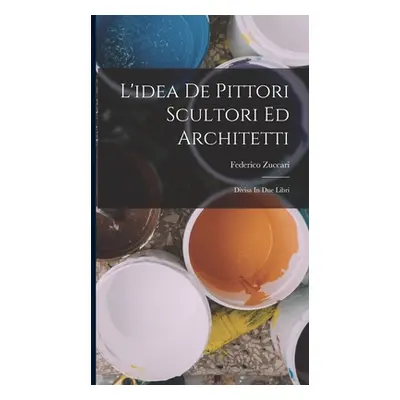 "L'idea De Pittori Scultori Ed Architetti: Divisa In Due Libri" - "" ("Zuccari Federico")