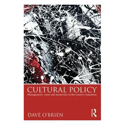 "Cultural Policy: Management, Value & Modernity in the Creative Industries" - "" ("O'Brien Dave"