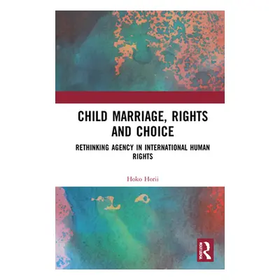 "Child Marriage, Rights and Choice: Rethinking Agency in International Human Rights" - "" ("Hori