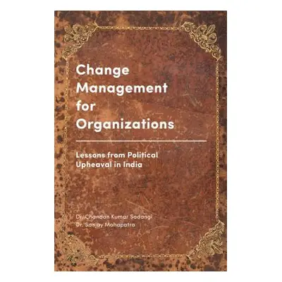 "Change Management for Organizations: Lessons from Political Upheaval in India" - "" ("Sadangi C