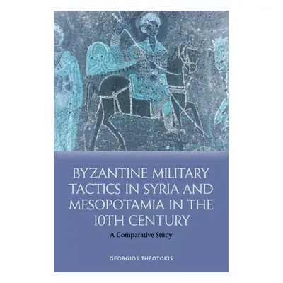 "Byzantine Military Tactics in Syria and Mesopotamia in the Tenth Century: A Comparative Study" 