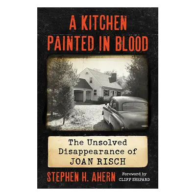 "Kitchen Painted in Blood: The Unsolved Disappearance of Joan Risch" - "" ("Ahern Stephen H.")