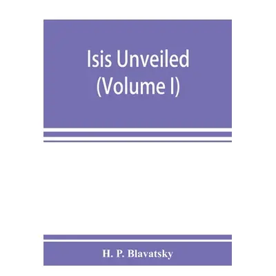 "Isis unveiled: a master-key to the mysteries of ancient and modern science and theology (Volume