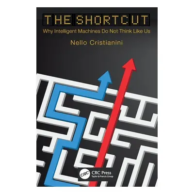 "The Shortcut: Why Intelligent Machines Do Not Think Like Us" - "" ("Cristianini Nello")