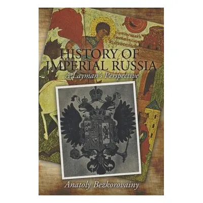 "History of Imperial Russia: A Layman's Perspective" - "" ("Bezkorovainy Anatoly")