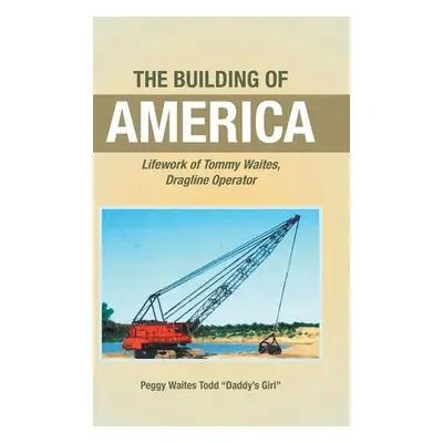 "The Building of America: Lifework of Tommy Waites Dragline Operator" - "" ("Todd Daddy's Girl P